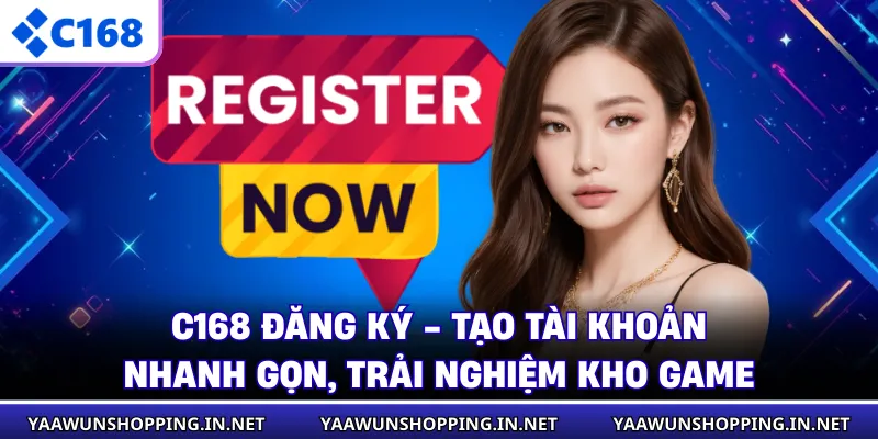C168 Đăng Ký - Tạo Tài Khoản Nhanh Gọn, Trải Nghiệm Kho Game
