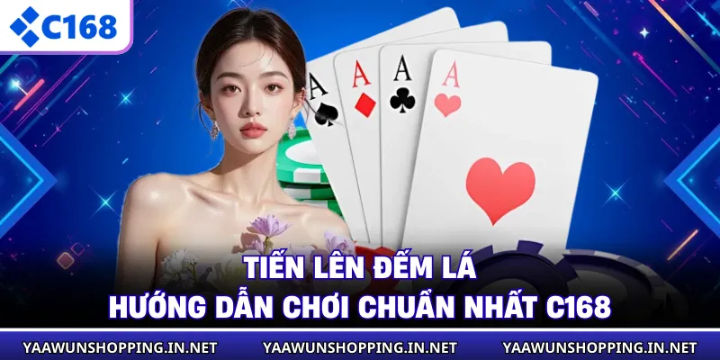 Tiến Lên Đếm Lá - Hướng Dẫn Chơi Chuẩn Nhất C168