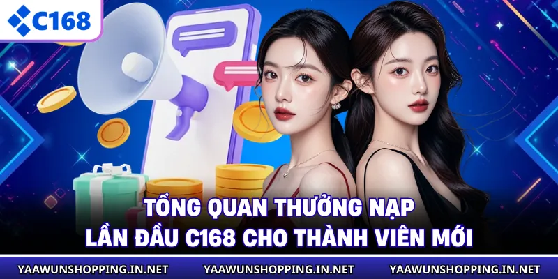 Tổng quan thưởng nạp lần đầu C168 cho thành viên mới